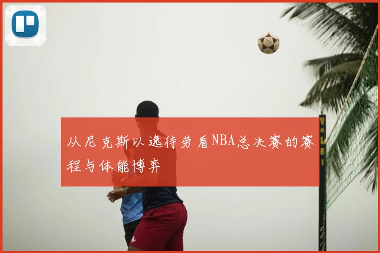 从尼克斯以逸待劳看NBA总决赛的赛程与体能博弈