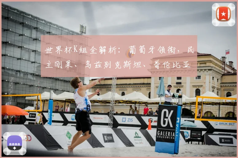 世界杯K组全解析：葡萄牙领衔，民主刚果、乌兹别克斯坦、哥伦比亚谁将突围？