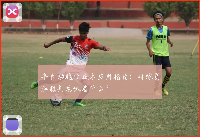 半自动越位技术应用指南：对球员和裁判意味着什么？