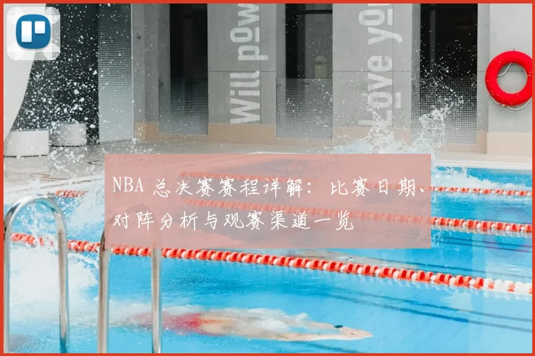 NBA 总决赛赛程详解：比赛日期、对阵分析与观赛渠道一览