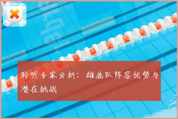 聆听专家分析：雄鹿队阵容优势与潜在挑战