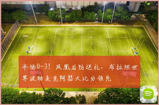 半场0-3！凤凰后防送礼，布拉坦世界波助麦克阿瑟大比分领先