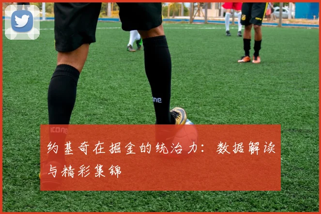 约基奇在掘金的统治力：数据解读与精彩集锦