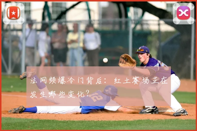 法网频爆冷门背后：红土赛场正在发生哪些变化？
