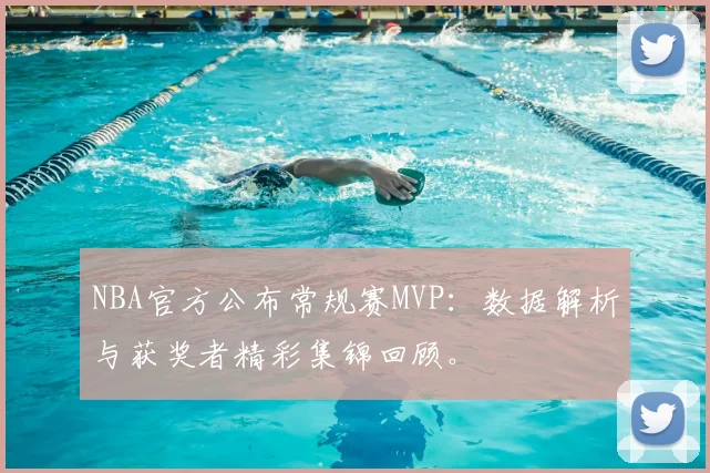 NBA官方公布常规赛MVP：数据解析与获奖者精彩集锦回顾。