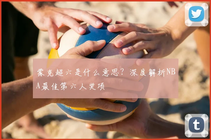 蒙克超六是什么意思？深度解析NBA最佳第六人奖项