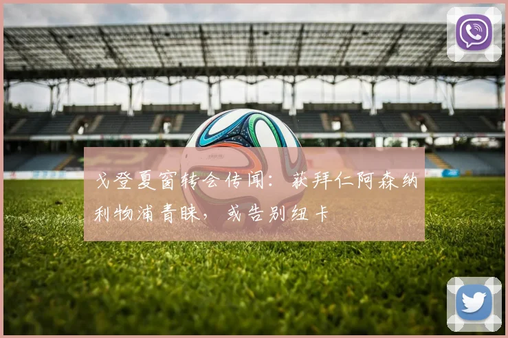 戈登夏窗转会传闻：获拜仁阿森纳利物浦青睐，或告别纽卡