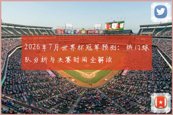2026年7月世界杯冠军预测：热门球队分析与决赛时间全解读