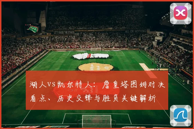 湖人vs凯尔特人：詹皇塔图姆对决看点、历史交锋与胜负关键解析