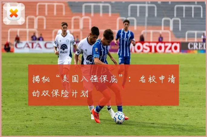 揭秘“美国八强保底”：名校申请的双保险计划