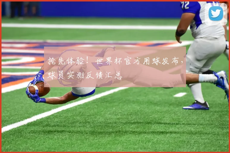 抢先体验！世界杯官方用球发布，球员实测反馈汇总